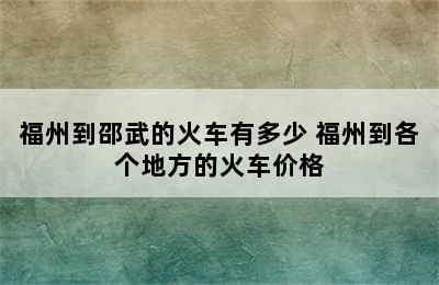 福州到邵武的火车有多少 福州到各个地方的火车价格